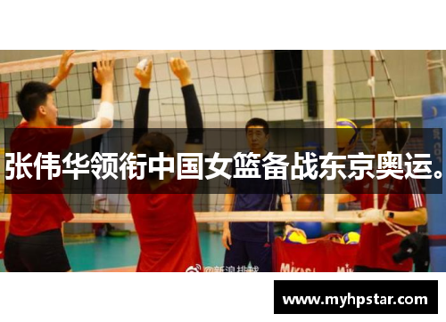 张伟华领衔中国女篮备战东京奥运。