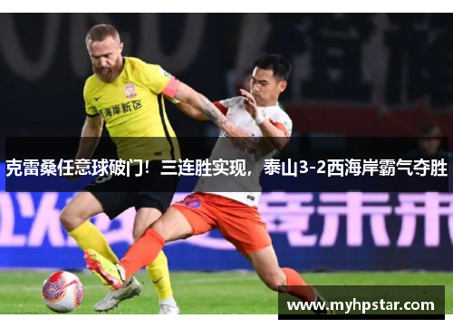 克雷桑任意球破门！三连胜实现，泰山3-2西海岸霸气夺胜