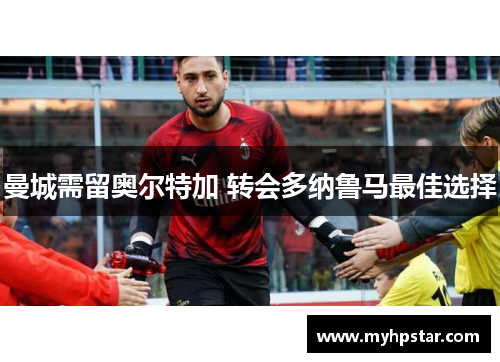 曼城需留奥尔特加 转会多纳鲁马最佳选择